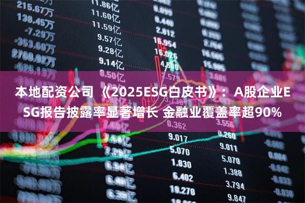 本地配资公司 《2025ESG白皮书》：A股企业ESG报告披露率显著增长 金融业覆盖率超90%
