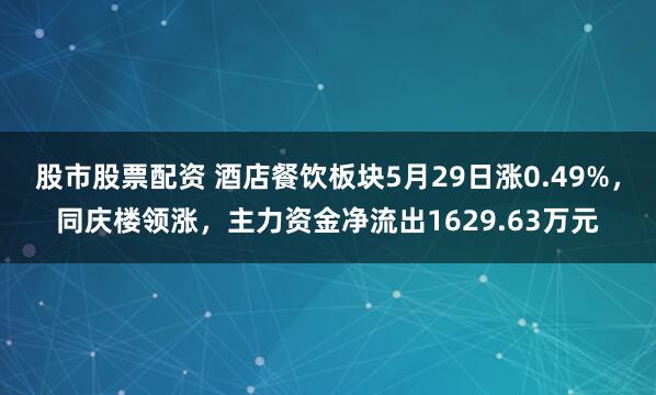 股市股票配资 酒店餐饮板块5月29日涨0.49%，同庆楼领涨，主力资金净流出1629.63万元
