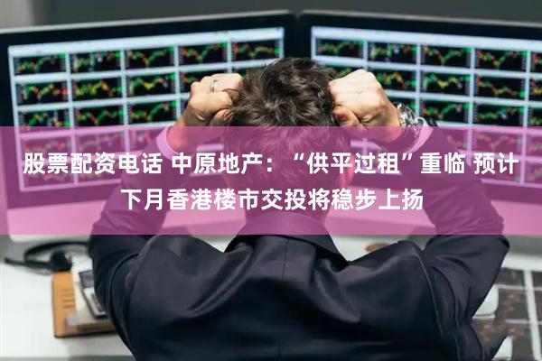 股票配资电话 中原地产：“供平过租”重临 预计下月香港楼市交投将稳步上扬