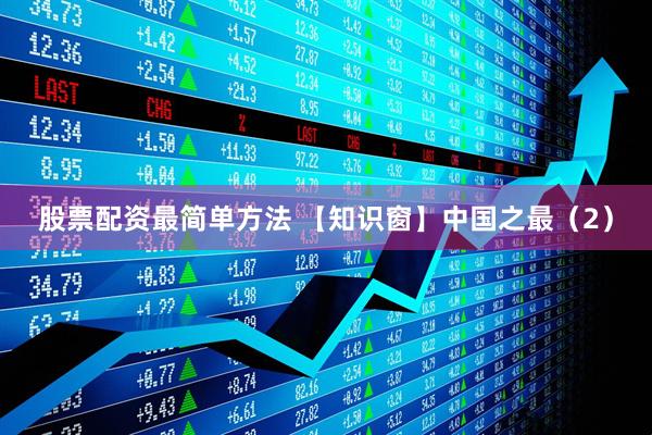 股票配资最简单方法 【知识窗】中国之最（2）