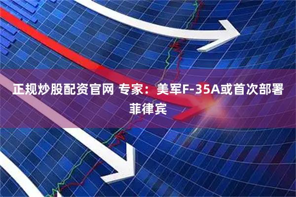 正规炒股配资官网 专家：美军F-35A或首次部署菲律宾