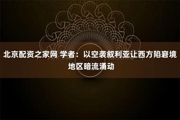 北京配资之家网 学者：以空袭叙利亚让西方陷窘境 地区暗流涌动