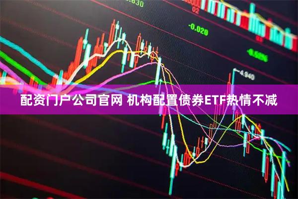配资门户公司官网 机构配置债券ETF热情不减