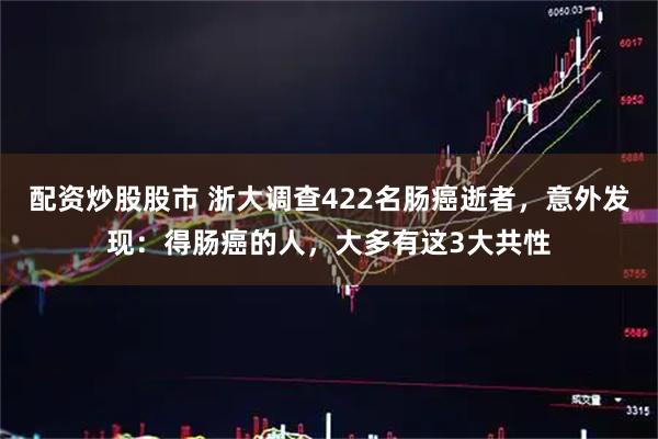 配资炒股股市 浙大调查422名肠癌逝者，意外发现：得肠癌的人，大多有这3大共性